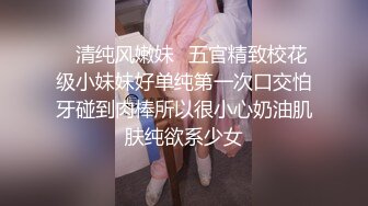 ✿清纯风嫩妹✿五官精致校花级小妹妹好单纯第一次口交怕牙碰到肉棒所以很小心奶油肌肤纯欲系少女