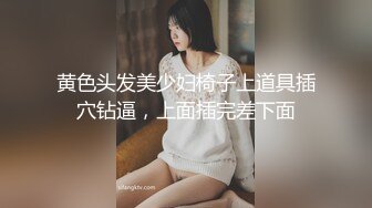 黄色头发美少妇椅子上道具插穴钻逼，上面插完差下面