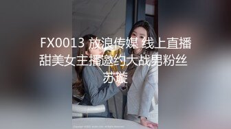 FX0013 放浪传媒 线上直播甜美女主播邀约大战男粉丝 苏璇