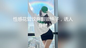 性感花臂纹身眼镜妹子，诱人身材