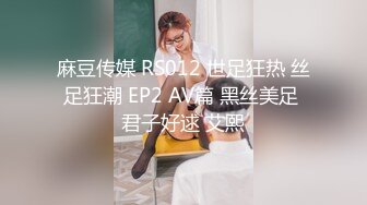 麻豆传媒 RS012 世足狂热 丝足狂潮 EP2 AV篇 黑丝美足 君子好逑 艾熙