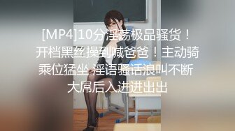 [MP4]10分淫荡极品骚货！开档黑丝操到喊爸爸！主动骑乘位猛坐 淫语骚话浪叫不断 大屌后入进进出出