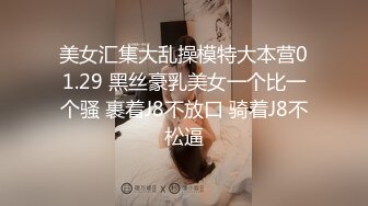 美女汇集大乱操模特大本营01.29 黑丝豪乳美女一个比一个骚 裹着J8不放口 骑着J8不松逼