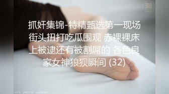 抓奸集锦-特精甄选第一现场街头扭打吃瓜围观 赤裸裸床上被逮还有被割屌的 各色良家女神狼狈瞬间 (32)