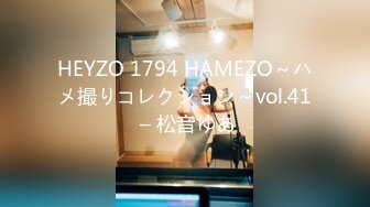 HEYZO 1794 HAMEZO～ハメ撮りコレクション～vol.41 – 松音ゆあ