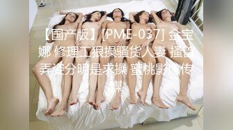 【国产版】[PME-037] 金宝娜 修理工狠操骚货人妻 搔首弄姿分明是求操 蜜桃影像传媒