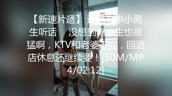 【新速片遞】 还是高中小男生听话 ♈ 没想到高中生也很猛啊，KTV和老婆干完，回酒店休息还继续要！[50M/MP4/02:12]