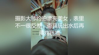 摄影大师约拍漂亮美女，表里不一很反差，道具玩出水后再用鸡巴搞