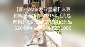 【国产AV首发??星耀】麻豆传媒正统新作MD190《我是苏畅》颜射白浆的粘滑纪念品 520女神性爱特辑 高清1080P原版