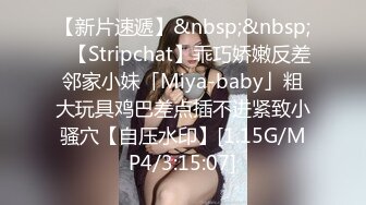 【新片速遞】&nbsp;&nbsp;✨【Stripchat】乖巧娇嫩反差邻家小妹「Miya-baby」粗大玩具鸡巴差点插不进紧致小骚穴【自压水印】[1.15G/MP4/3:15:07]