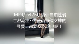 [MP4/ 642M] 情侣自拍性爱泄密流出~做爱前每位女神的最爱，都要吃吃鸡巴啊！