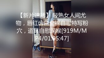 【新片速遞】 轻熟女人间尤物，唇红齿白全裸自慰特写粉穴，道具自慰深喉[919M/MP4/01:05:47]