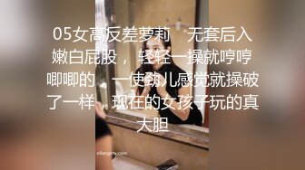 05女高反差萝莉✿ 无套后入嫩白屁股， 轻轻一操就哼哼唧唧的，一使劲儿感觉就操破了一样，现在的女孩子玩的真大胆