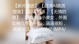 【新片速遞】 【超清AI画质增强】2022.11.8，【无情的屌】，甜美湖南小美女，外围女神几千块一炮，逼逼很粉，跳蛋水汪汪[2760MB/MP4/02:00:36]