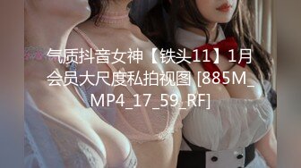 气质抖音女神【铁头11】1月会员大尺度私拍视图 [885M_MP4_17_59_RF]