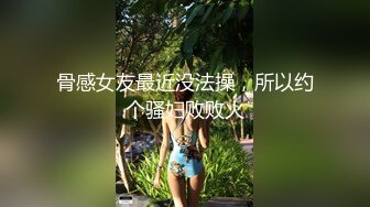 骨感女友最近没法操，所以约个骚妇败败火