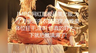 [MP4]网红脸极品美女服,为了方便连内衣都不穿,高难度体位狂干,淫叫 你真的好大,一下就把我填满了!