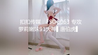 ✿扣扣传媒✿ FSOG063 专攻萝莉嫩妹91大神▌唐伯虎▌