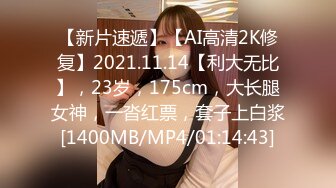 【新片速遞】【AI高清2K修复】2021.11.14【利大无比】，23岁，175cm，大长腿女神，一沓红票，套子上白浆[1400MB/MP4/01:14:43]