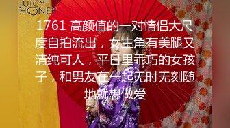 1761 高颜值的一对情侣大尺度自拍流出，女主角有美腿又清纯可人，平日里乖巧的女孩子，和男友在一起无时无刻随地就想做爱