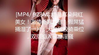 [MP4/ 923M] 精灵耳朵网红美女！激情道具自慰！假屌猛捅湿了一片，大白屁股骑乘位，双指扣入极度淫骚