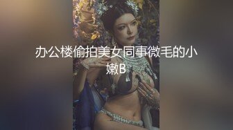 办公楼偷拍美女同事微毛的小嫩B