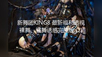 新舞团KING8 最新福利透视裸舞、骚舞诱惑完整版 (2)