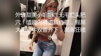 外表甜美小姐姐！无毛馒头肥穴！情趣内裤道具自慰，假屌大黑，牛双管齐下，高潮狂喷水