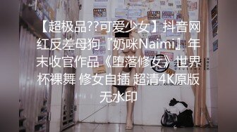 【超极品??可爱少女】抖音网红反差母狗『奶咪Naimi』年末收官作品《堕落修女》世界杯裸舞 修女自插 超清4K原版无水印