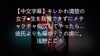 【中文字幕】キレかわ清楚の女子●生を我慢できずにメチャクチャ痴汉してやったら…彼氏よりも俺のテクの虏に。浅野こころ