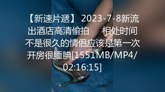 【新速片遞】 2023-7-8新流出酒店高清偷拍❤️相处时间不是很久的情侣应该是第一次开房很腼腆[1551MB/MP4/02:16:15]