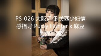 PS-026 大阪远征 关西少妇情感指导 Pussy Hunter x 麻豆传媒映画