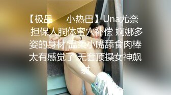 【极品❤️小热巴】Una尤奈✿ 担保人胴体蜜穴补偿 婀娜多姿的身材 温柔小嘴舔食肉棒太有感觉了 无套顶操女神飙射