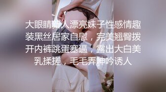 大眼睛新人漂亮妹子性感情趣装黑丝居家自慰，完美翘臀拨开内裤跳蛋塞逼，露出大白美乳揉搓，毛毛弄呻吟诱人