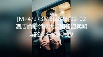 [MP4/273MB]2023-02-02酒店偷拍邻家大姐姐般温柔明媚的女生被大屌操