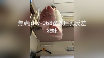 焦点jdsy-068童颜巨乳反差嫩妹