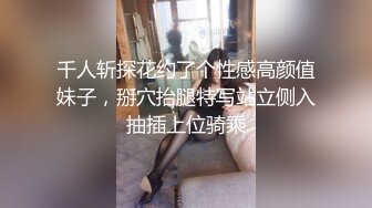 千人斩探花约了个性感高颜值妹子，掰穴抬腿特写站立侧入抽插上位骑乘