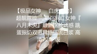 【极品女神❤️白虎尤物】❤️超靓露脸❤️最强网红女神『八月未央』最新露脸诱惑 跳蛋振奶双道具插逼流白浆 高清720P版