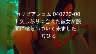 カリビアンコム 040720-001 久しぶりに会えた彼女が股間に喰らいついて来ました！ ちひろ