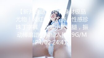 【新片速遞】 模特身材极品尤物！网红女神下海！性感珍珠丁字裤，粉嫩小穴美腿，振动棒磨蹭假屌插入[0.99G/MP4/02:24:41]