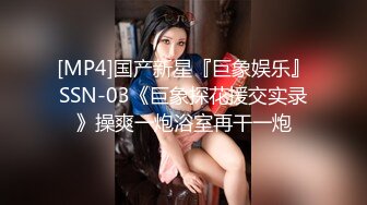 [MP4]国产新星『巨象娱乐』SSN-03《巨象探花援交实录》操爽一炮浴室再干一炮