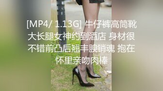 [MP4/ 1.13G] 牛仔裤高筒靴大长腿女神约到酒店 身材很不错前凸后翘丰腴销魂 抱在怀里亲吻肉棒