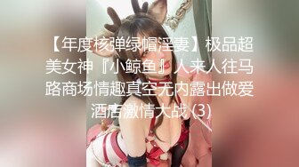 【年度核弹绿帽淫妻】极品超美女神『小鲸鱼』人来人往马路商场情趣真空无内露出做爱 酒店激情大战 (3)