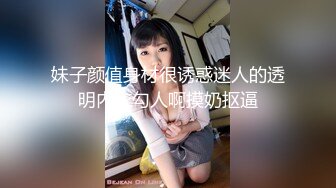 妹子颜值身材很诱惑迷人的透明内衣勾人啊摸奶抠逼