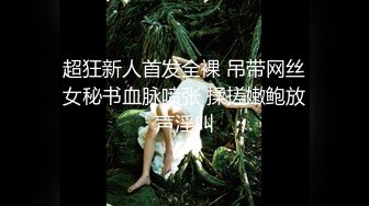 超狂新人首发全裸 吊带网丝女秘书血脉喷张 揉搓嫩鲍放声淫叫