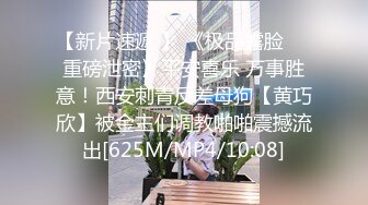 【新片速遞 】 《极品露脸☀️重磅泄密》平安喜乐 万事胜意！西安刺青反差母狗【黄巧欣】被金主们调教啪啪震撼流出[625M/MP4/10:08]