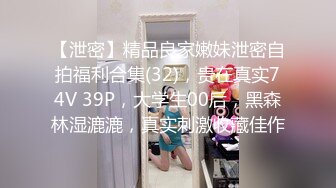 【泄密】精品良家嫩妹泄密自拍福利合集(32)，贵在真实74V 39P，大学生00后，黑森林湿漉漉，真实刺激收藏佳作