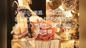 XKG010.美嘉.《年轻女教师的淫乱辅导》.性感火辣的女教师上门”硬性“辅导.星空无限传媒