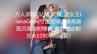 万人求档P站网_红精_湛女王LianaGood寸止控精边缘高潮毁灭高潮射精调_教狂撸必射无水1080P完结 (2)