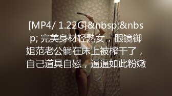 [MP4/ 1.22G]&nbsp;&nbsp; 完美身材轻熟女，眼镜御姐范老公躺在床上被榨干了，自己道具自慰，逼逼如此粉嫩